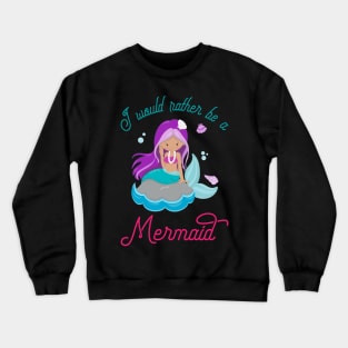 I Would Rather Be A Mermaid - Mermaid Princess Crewneck Sweatshirt